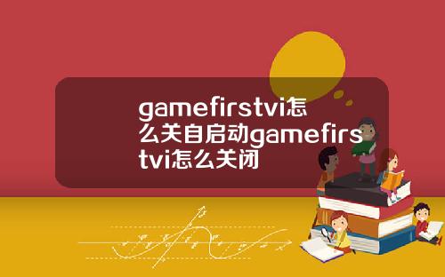 gamefirstvi怎么关自启动gamefirstvi怎么关闭