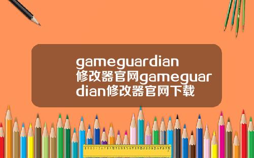 gameguardian修改器官网gameguardian修改器官网下载
