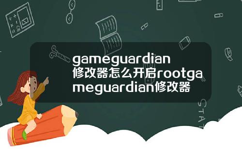 gameguardian修改器怎么开启rootgameguardian修改器root权限