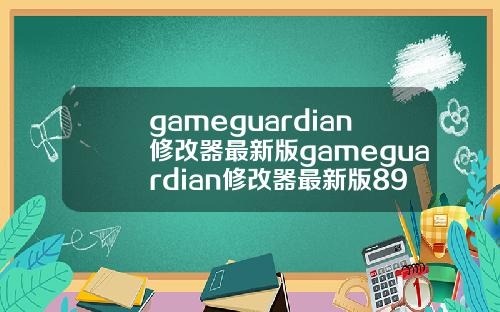 gameguardian修改器最新版gameguardian修改器最新版895