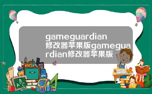 gameguardian修改器苹果版gameguardian修改器苹果版