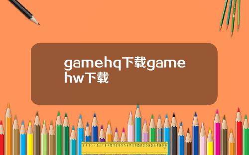 gamehq下载gamehw下载