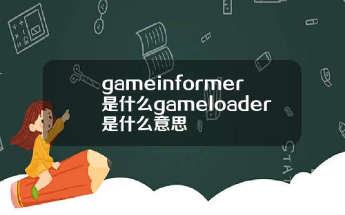 gameinformer是什么gameloader是什么意思