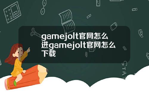 gamejolt官网怎么进gamejolt官网怎么下载