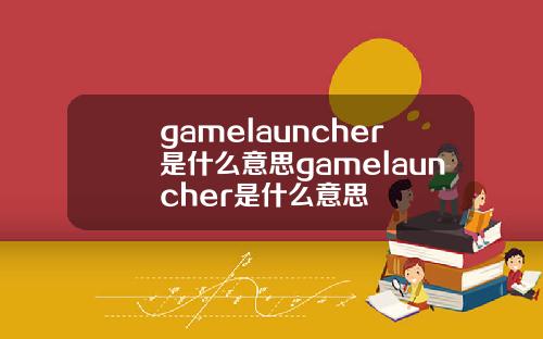 gamelauncher是什么意思gamelauncher是什么意思