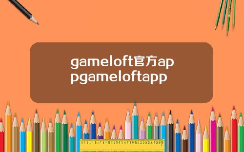 gameloft官方appgameloftapp