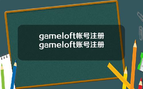 gameloft帐号注册gameloft账号注册
