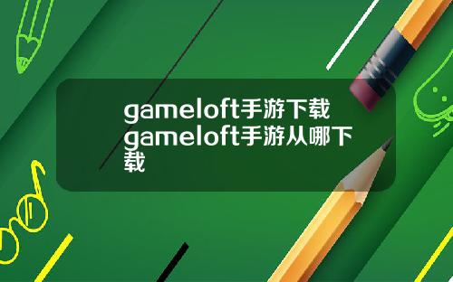 gameloft手游下载gameloft手游从哪下载