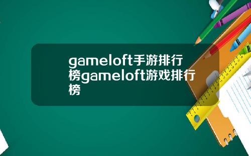 gameloft手游排行榜gameloft游戏排行榜