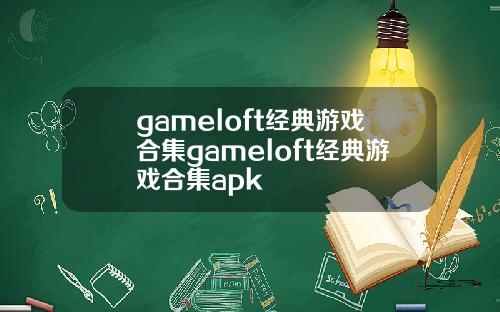 gameloft经典游戏合集gameloft经典游戏合集apk