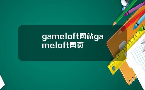 gameloft网站gameloft网页