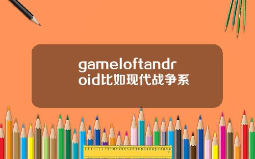 gameloftandroid比如现代战争系