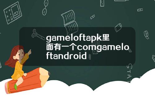 gameloftapk里面有一个comgameloftandroid