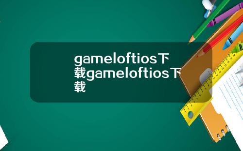 gameloftios下载gameloftios下载