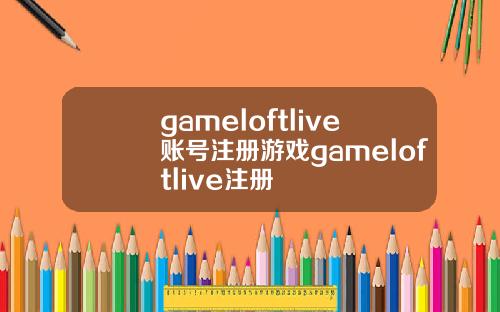 gameloftlive账号注册游戏gameloftlive注册