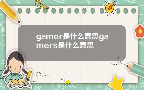 gamer是什么意思gamers是什么意思
