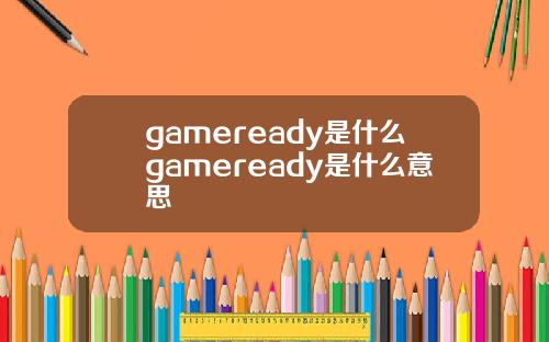 gameready是什么gameready是什么意思