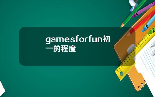 gamesforfun初一的程度