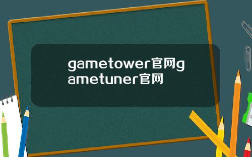 gametower官网gametuner官网