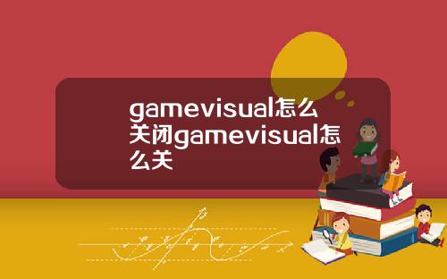 gamevisual怎么关闭gamevisual怎么关