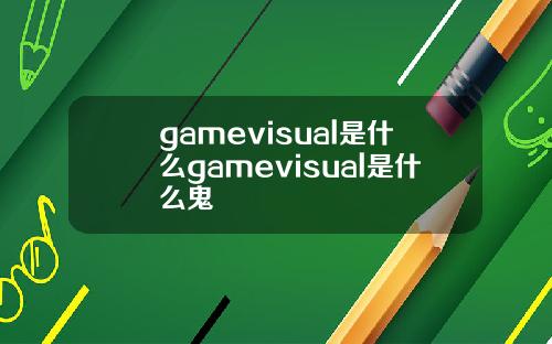 gamevisual是什么gamevisual是什么鬼