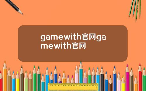 gamewith官网gamewith官网