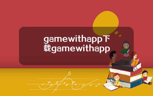 gamewithapp下载gamewithapp