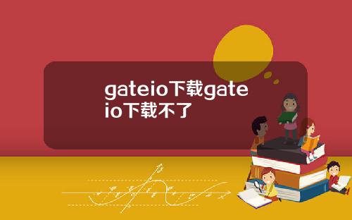 gateio下载gateio下载不了