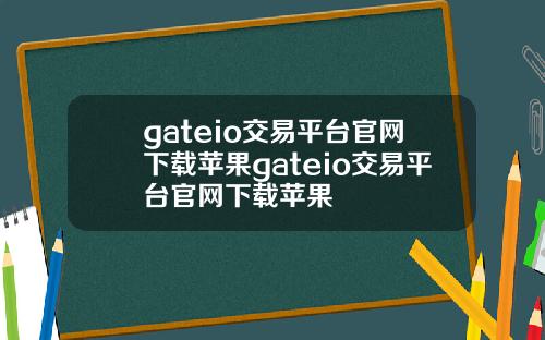 gateio交易平台官网下载苹果gateio交易平台官网下载苹果