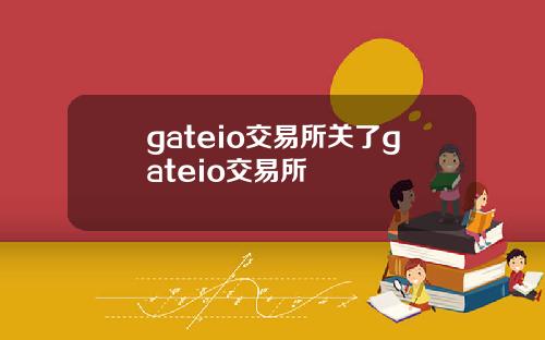 gateio交易所关了gateio交易所