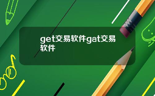 get交易软件gat交易软件