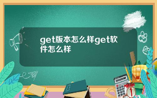 get版本怎么样get软件怎么样