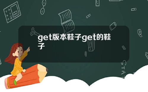 get版本鞋子get的鞋子