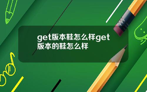 get版本鞋怎么样get版本的鞋怎么样