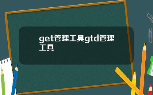 get管理工具gtd管理工具