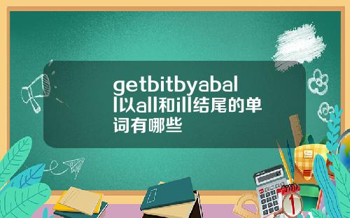 getbitbyaball以all和ill结尾的单词有哪些