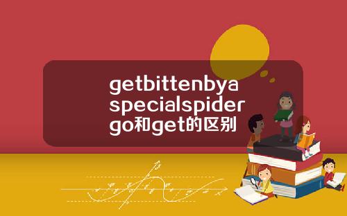 getbittenbyaspecialspidergo和get的区别