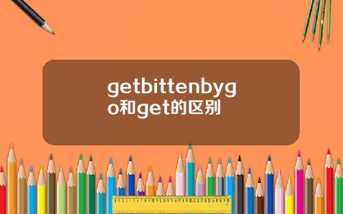 getbittenbygo和get的区别