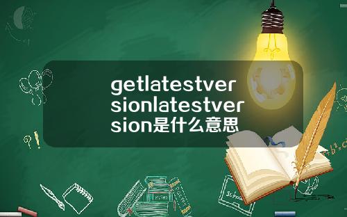 getlatestversionlatestversion是什么意思