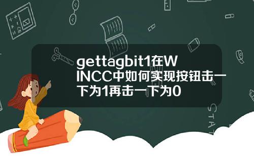 gettagbit1在WINCC中如何实现按钮击一下为1再击一下为0