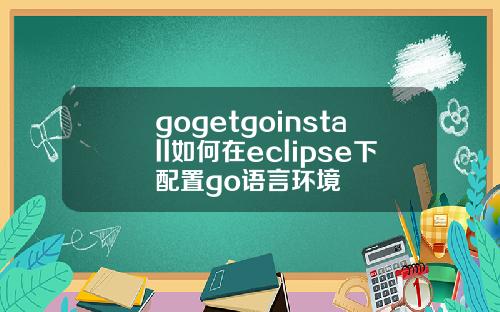 gogetgoinstall如何在eclipse下配置go语言环境