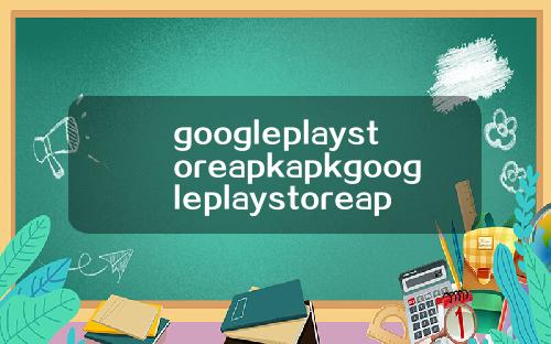 googleplaystoreapkapkgoogleplaystoreapkapk
