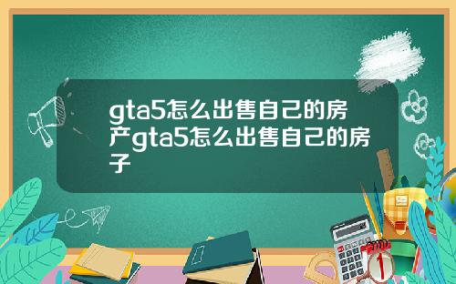 gta5怎么出售自己的房产gta5怎么出售自己的房子