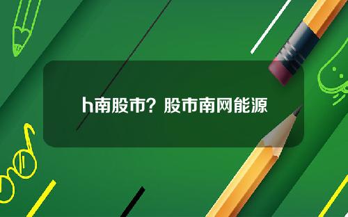 h南股市？股市南网能源