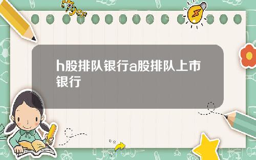 h股排队银行a股排队上市银行