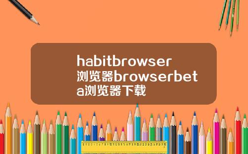 habitbrowser浏览器browserbeta浏览器下载