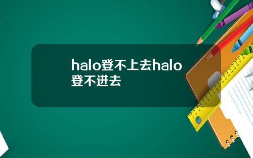 halo登不上去halo登不进去