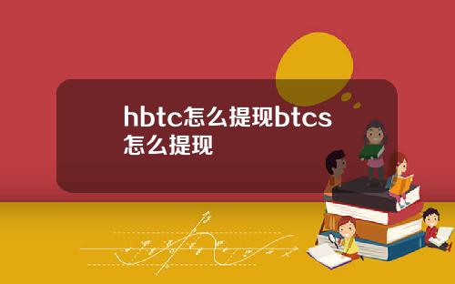 hbtc怎么提现btcs怎么提现