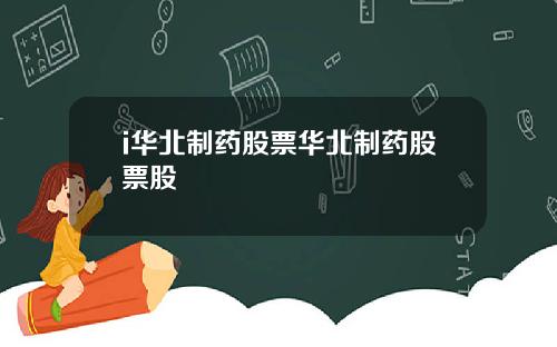i华北制药股票华北制药股票股