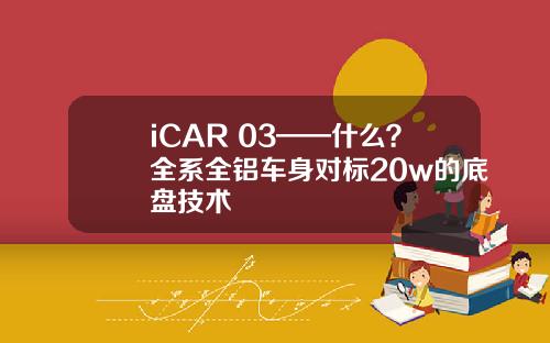 iCAR 03——什么？全系全铝车身对标20w的底盘技术
